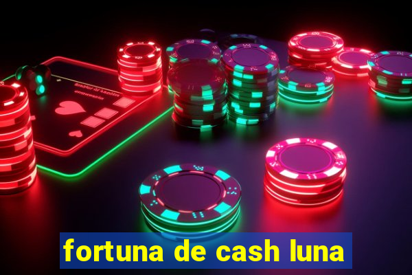 fortuna de cash luna